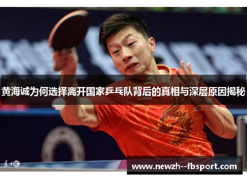黄海诚为何选择离开国家乒乓队背后的真相与深层原因揭秘