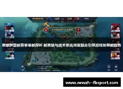 英雄联盟新赛季革新探析 新英雄与战术系统深度融合引领游戏发展新趋势