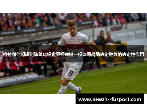格拉利什闪耀对阵莱比锡世界杯关键一役改写战局决定胜负的决定性作用 格拉利什闪耀对阵莱比锡世界杯关键一役改写战局决定胜负的决定性作用