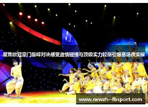 聚焦欧冠豪门巅峰对决感受激情碰撞与顶级实力较量引爆赛场夜荣耀 聚焦欧冠豪门巅峰对决感受激情碰撞与顶级实力较量引爆赛场夜荣耀