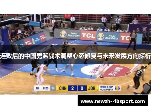 连败后的中国男篮战术调整心态修复与未来发展方向探析 连败后的中国男篮战术调整心态修复与未来发展方向探析