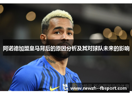 阿诺德加盟皇马背后的原因分析及其对球队未来的影响