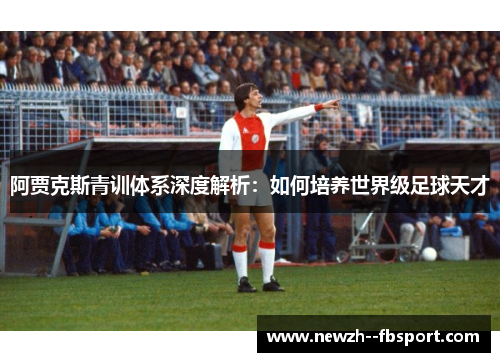 阿贾克斯青训体系深度解析：如何培养世界级足球天才