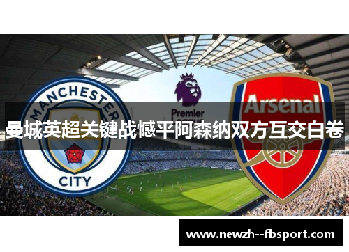 曼城英超关键战憾平阿森纳双方互交白卷