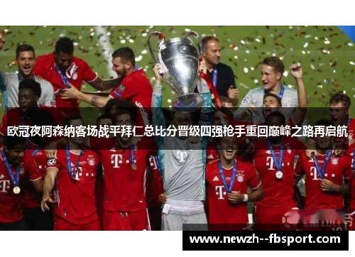 欧冠夜阿森纳客场战平拜仁总比分晋级四强枪手重回巅峰之路再启航