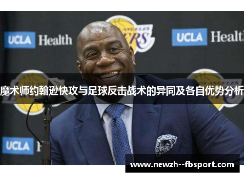魔术师约翰逊快攻与足球反击战术的异同及各自优势分析 魔术师约翰逊快攻与足球反击战术的异同及各自优势分析