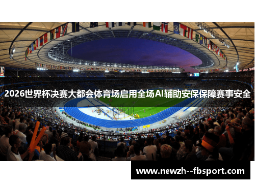 2026世界杯决赛大都会体育场启用全场AI辅助安保保障赛事安全 2026世界杯决赛大都会体育场启用全场AI辅助安保保障赛事安全