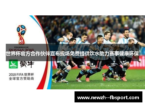 世界杯官方合作伙伴宣布现场免费提供饮水助力赛事健康环保 世界杯官方合作伙伴宣布现场免费提供饮水助力赛事健康环保